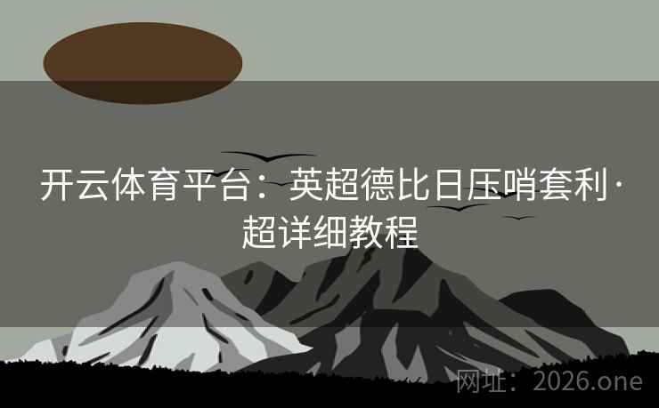 开云体育平台:英超德比日压哨套利·超详细教程 开云体育平台:英超德比日压哨套利·超详细教程