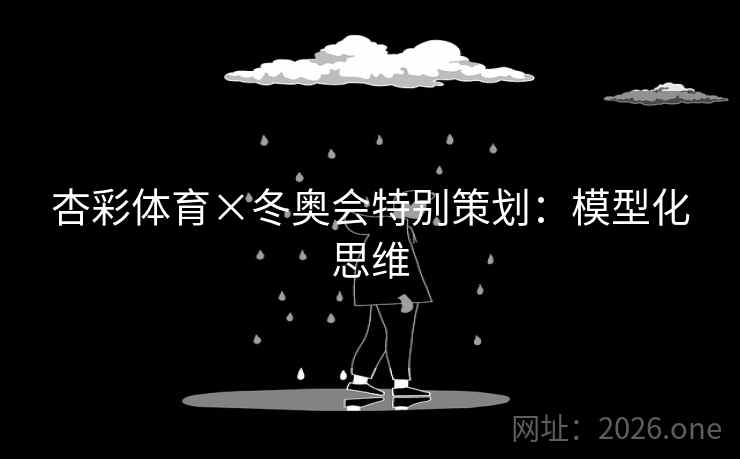 杏彩体育×冬奥会特别策划：模型化思维