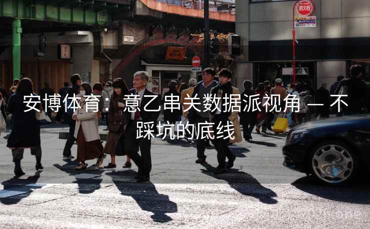 安博体育：意乙串关数据派视角 — 不踩坑的底线