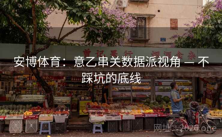 安博体育：意乙串关数据派视角 — 不踩坑的底线