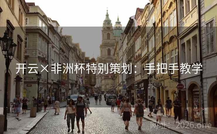 开云×非洲杯特别策划:手把手教学 开云×非洲杯特别策划:手把手教学