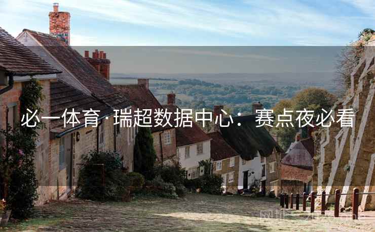 必一体育·瑞超数据中心：赛点夜必看