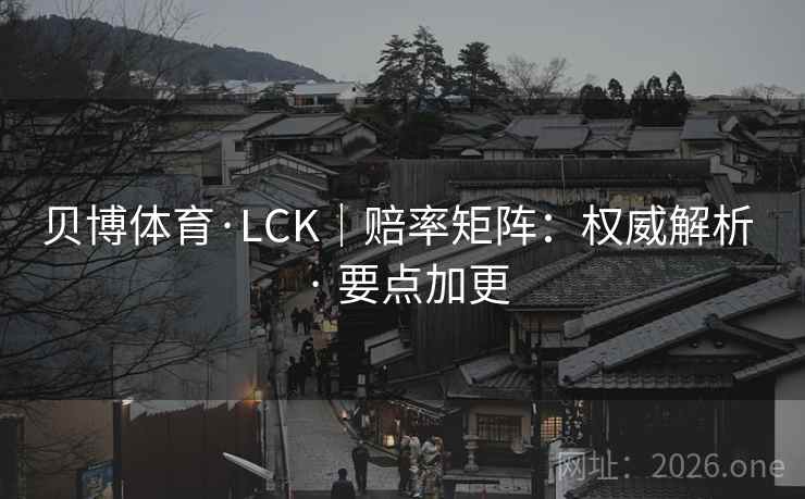 贝博体育·LCK|赔率矩阵:权威解析 · 要点加更 贝博体育·LCK|赔率矩阵:权威解析 · 要点加更