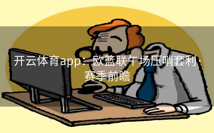 开云体育app：欧篮联午场压哨套利·赛季前瞻