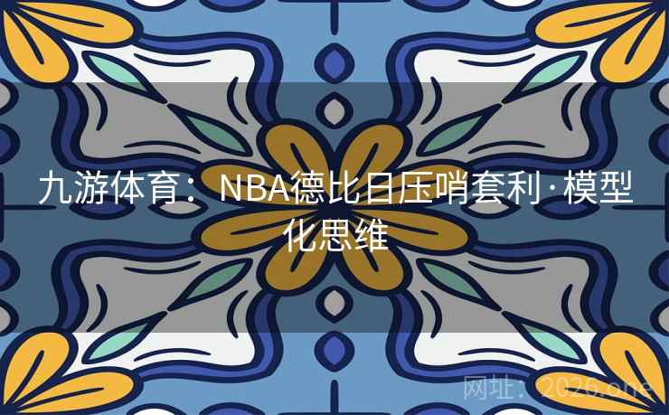 九游体育:NBA德比日压哨套利·模型化思维 九游体育:NBA德比日压哨套利·模型化思维