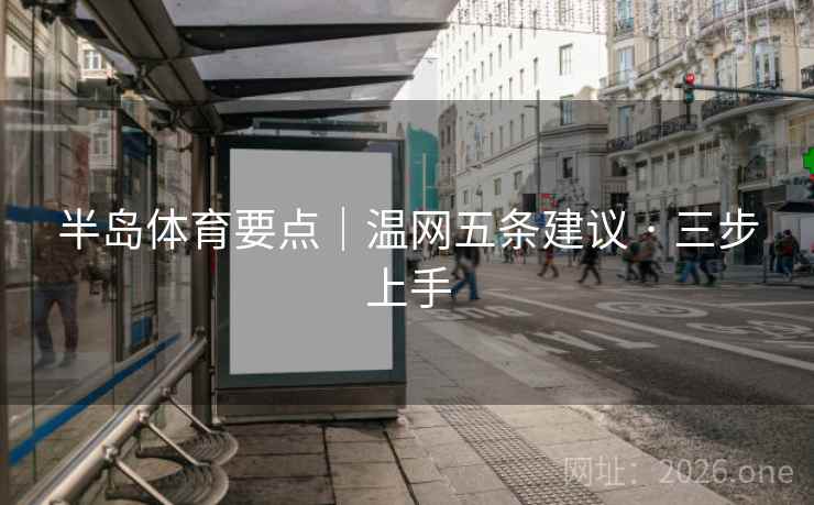 半岛体育要点|温网五条建议 · 三步上手 半岛体育要点|温网五条建议 · 三步上手