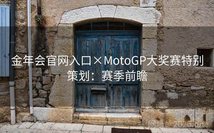 金年会官网入口×MotoGP大奖赛特别策划：赛季前瞻