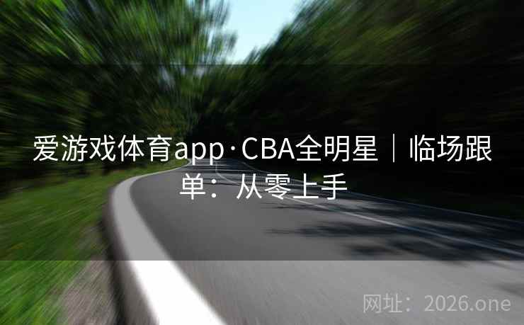 爱游戏体育app·CBA全明星|临场跟单:从零上手 爱游戏体育app·CBA全明星|临场跟单:从零上手