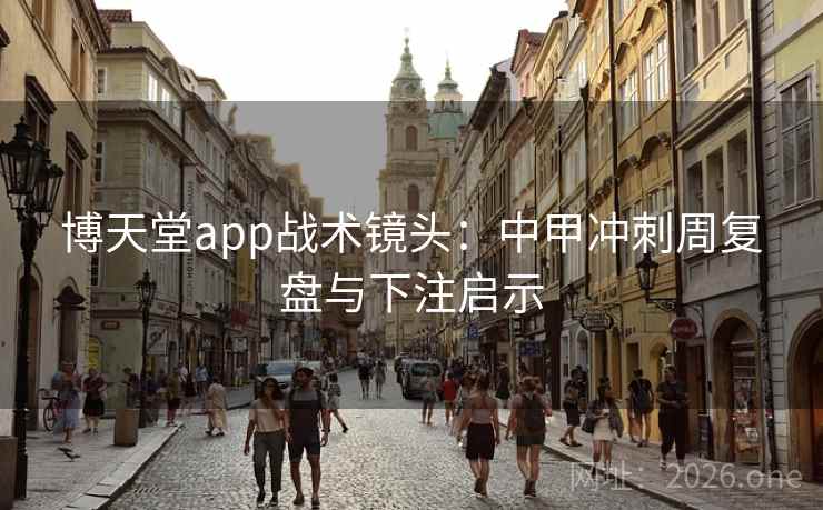 博天堂app战术镜头：中甲冲刺周复盘与下注启示