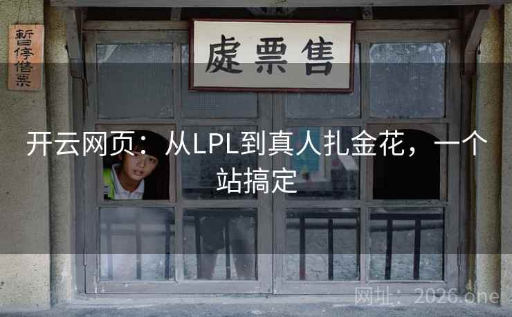 开云网页:从LPL到真人扎金花,一个站搞定 开云网页:从LPL到真人扎金花,一个站搞定