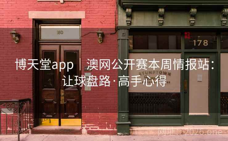 博天堂app｜澳网公开赛本周情报站：让球盘路·高手心得