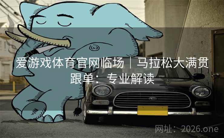 爱游戏体育官网临场|马拉松大满贯跟单:专业解读 爱游戏体育官网临场|马拉松大满贯跟单:专业解读