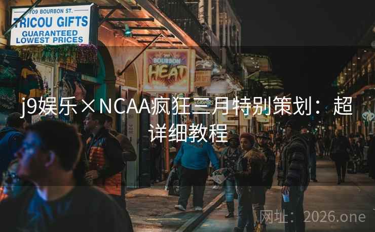 j9娱乐×NCAA疯狂三月特别策划:超详细教程 j9娱乐×NCAA疯狂三月特别策划:超详细教程