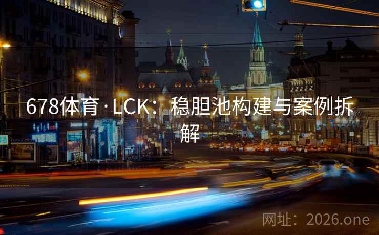 678体育·LCK:稳胆池构建与案例拆解 678体育·LCK:稳胆池构建与案例拆解