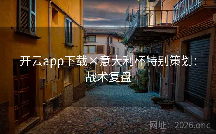 开云app下载×意大利杯特别策划：战术复盘