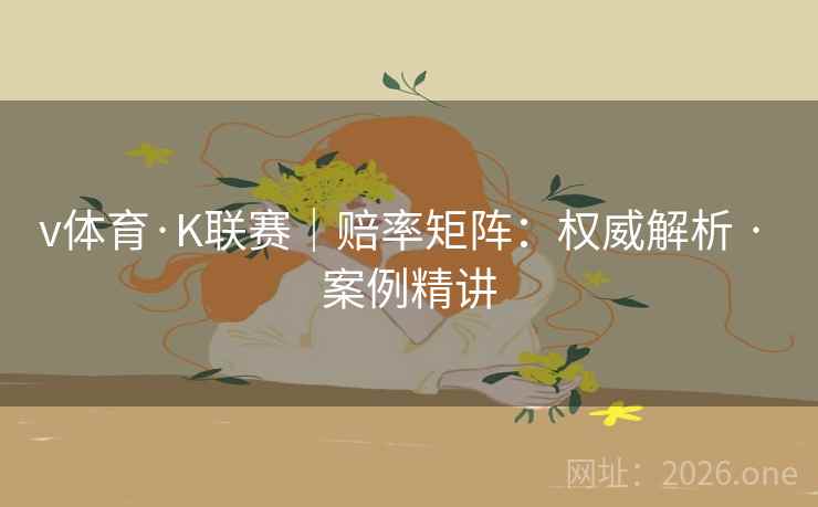 v体育·K联赛|赔率矩阵:权威解析 · 案例精讲 v体育·K联赛|赔率矩阵:权威解析 · 案例精讲