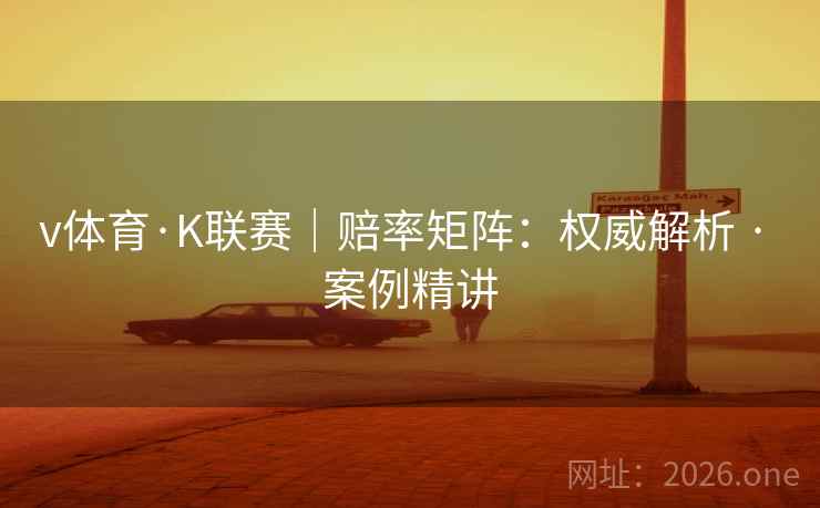 v体育·K联赛|赔率矩阵:权威解析 · 案例精讲 v体育·K联赛|赔率矩阵:权威解析 · 案例精讲