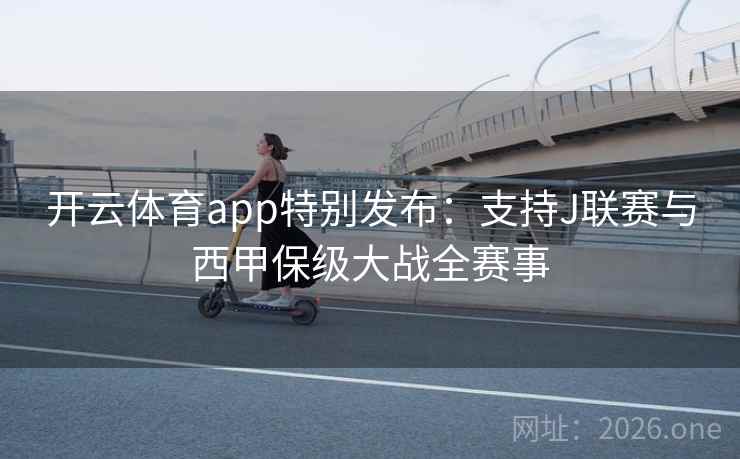 开云体育app特别发布：支持J联赛与西甲保级大战全赛事