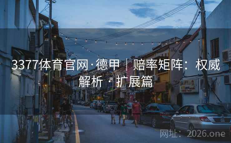 3377体育官网·德甲｜赔率矩阵：权威解析 · 扩展篇