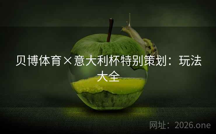 贝博体育×意大利杯特别策划:玩法大全 贝博体育×意大利杯特别策划:玩法大全