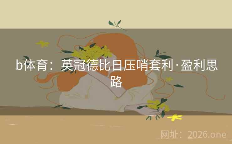 b体育：英冠德比日压哨套利·盈利思路