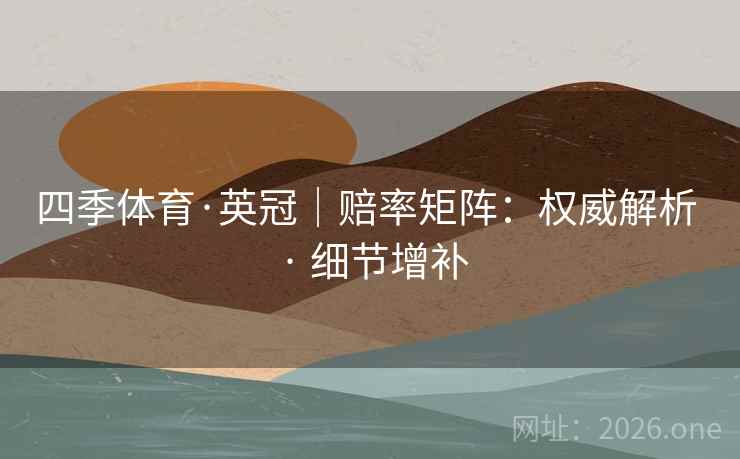 四季体育·英冠|赔率矩阵:权威解析 · 细节增补 四季体育·英冠|赔率矩阵:权威解析 · 细节增补