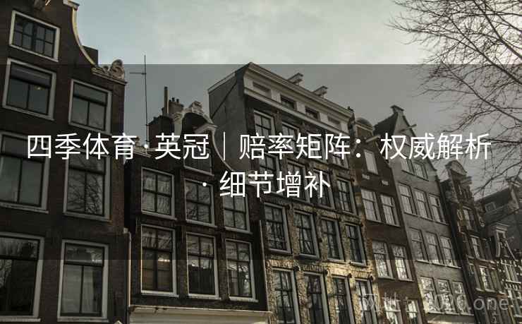 四季体育·英冠|赔率矩阵:权威解析 · 细节增补 四季体育·英冠|赔率矩阵:权威解析 · 细节增补