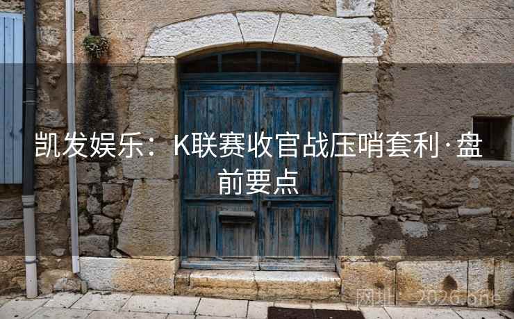 凯发娱乐：K联赛收官战压哨套利·盘前要点