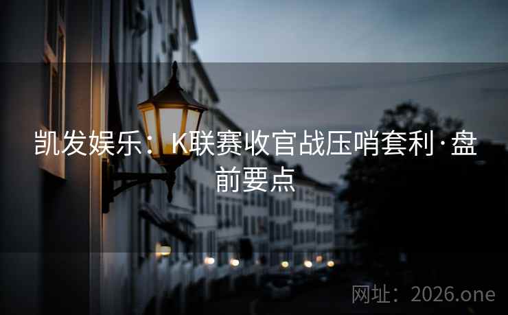 凯发娱乐：K联赛收官战压哨套利·盘前要点