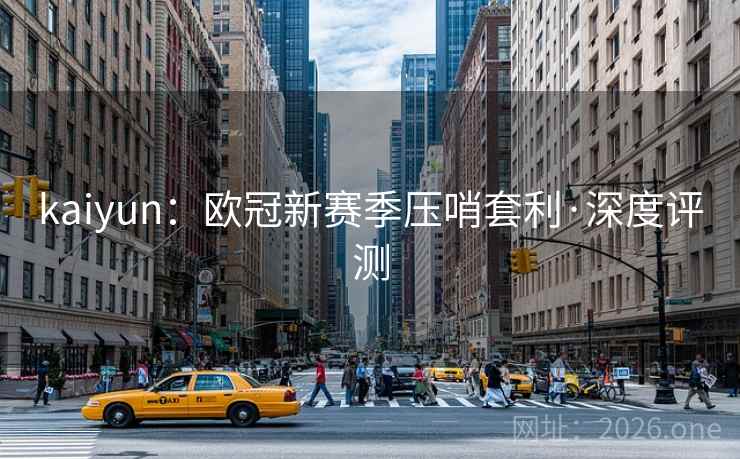 kaiyun：欧冠新赛季压哨套利·深度评测