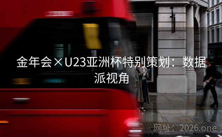 金年会×U23亚洲杯特别策划:数据派视角 金年会×U23亚洲杯特别策划:数据派视角
