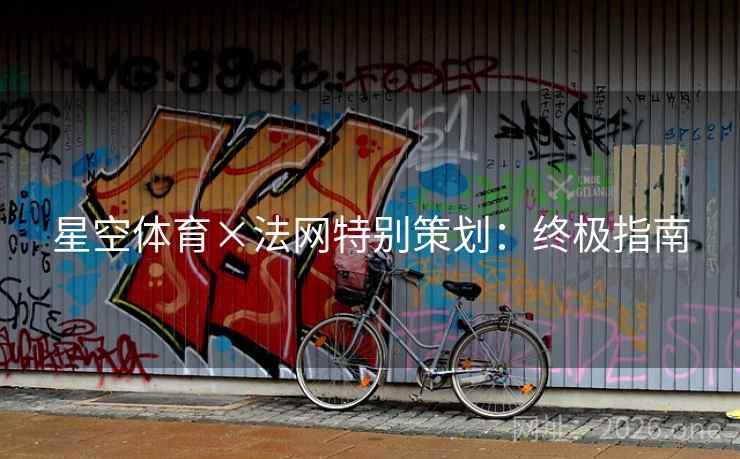 星空体育×法网特别策划:终极指南 星空体育×法网特别策划:终极指南