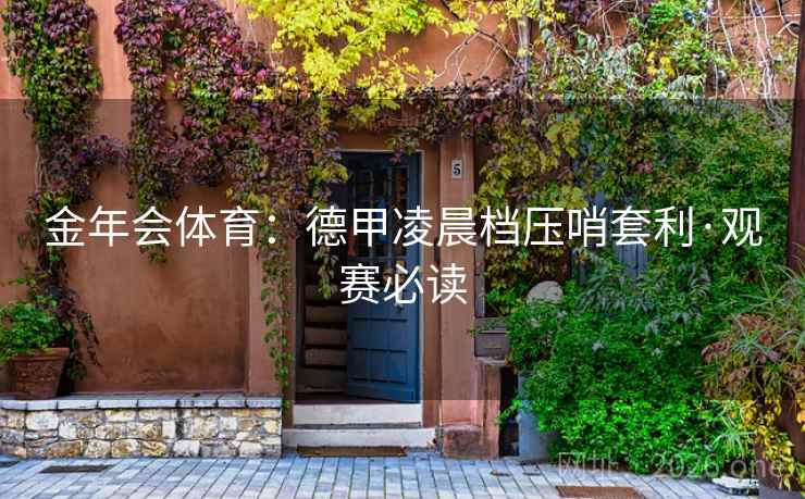 金年会体育：德甲凌晨档压哨套利·观赛必读