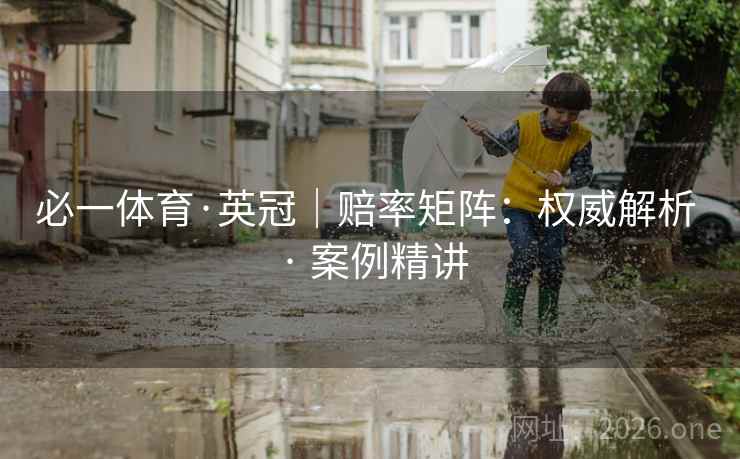 必一体育·英冠|赔率矩阵:权威解析 · 案例精讲 必一体育·英冠|赔率矩阵:权威解析 · 案例精讲