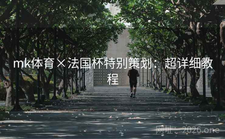 mk体育×法国杯特别策划:超详细教程 mk体育×法国杯特别策划:超详细教程