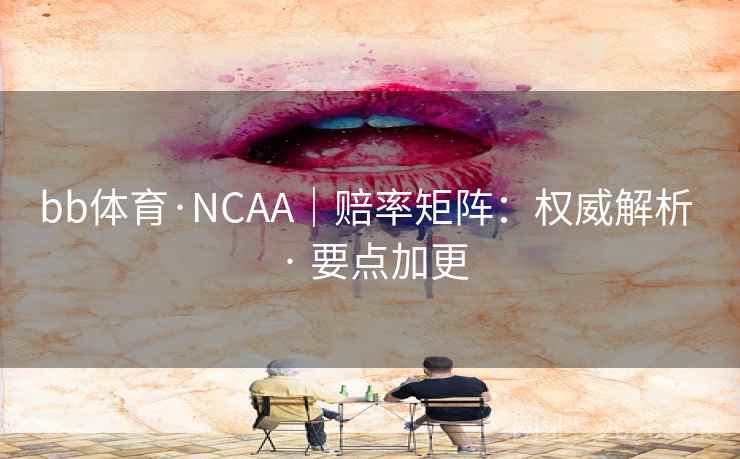 bb体育·NCAA|赔率矩阵:权威解析 · 要点加更 bb体育·NCAA|赔率矩阵:权威解析 · 要点加更
