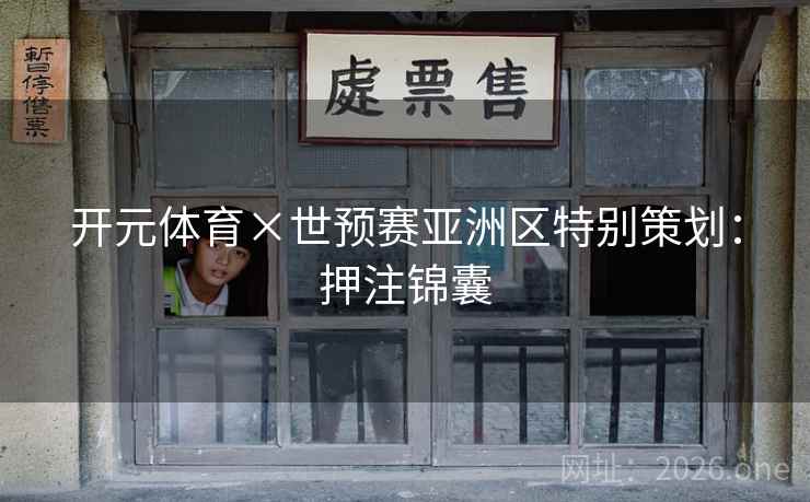 开元体育×世预赛亚洲区特别策划：押注锦囊