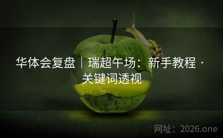 华体会复盘|瑞超午场:新手教程 · 关键词透视 华体会复盘|瑞超午场:新手教程 · 关键词透视