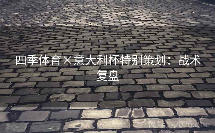 四季体育×意大利杯特别策划：战术复盘