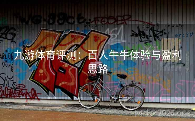 九游体育评测:百人牛牛体验与盈利思路 九游体育评测:百人牛牛体验与盈利思路