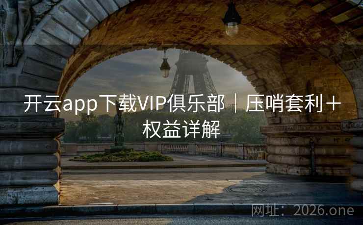 开云app下载VIP俱乐部|压哨套利+权益详解 开云app下载VIP俱乐部|压哨套利+权益详解