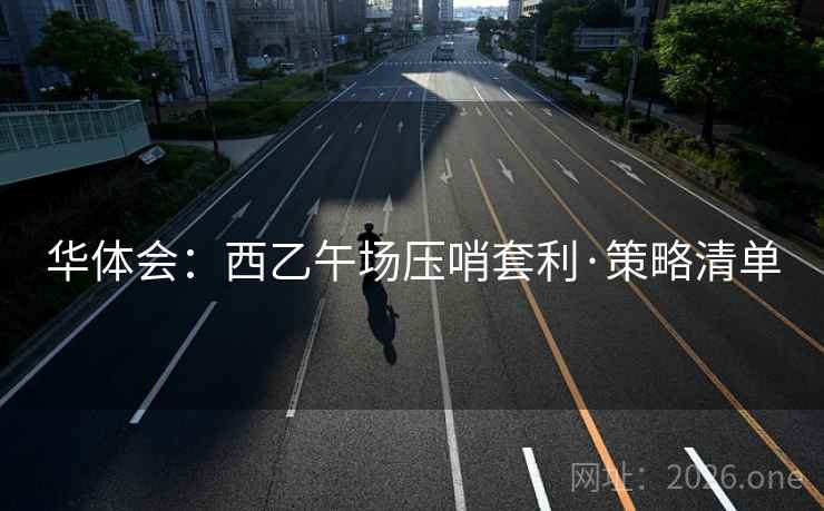 华体会：西乙午场压哨套利·策略清单