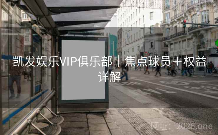 凯发娱乐VIP俱乐部｜焦点球员＋权益详解