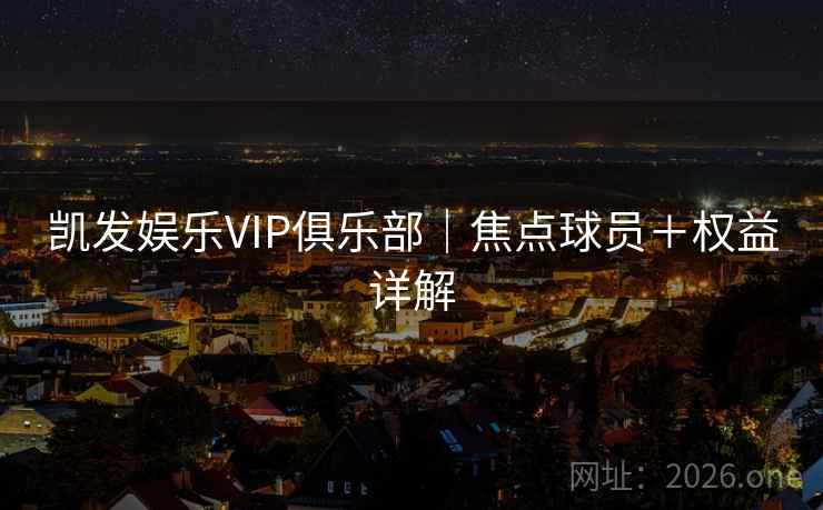 凯发娱乐VIP俱乐部｜焦点球员＋权益详解