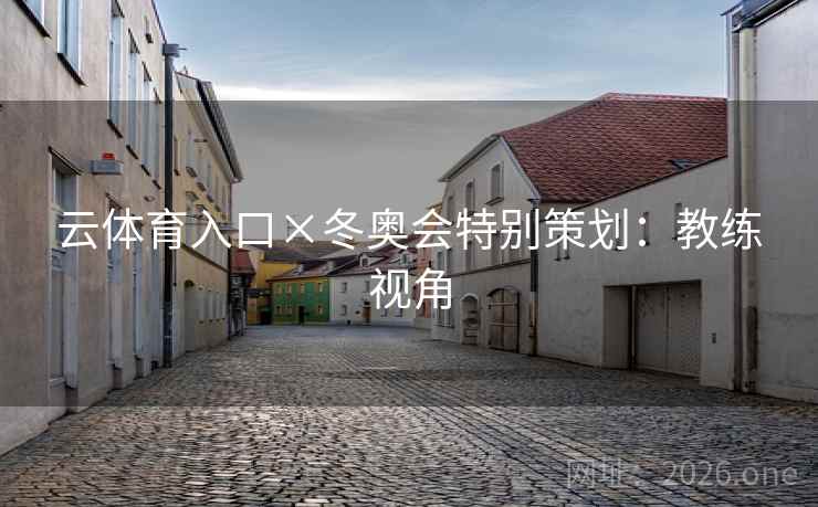 云体育入口×冬奥会特别策划：教练视角