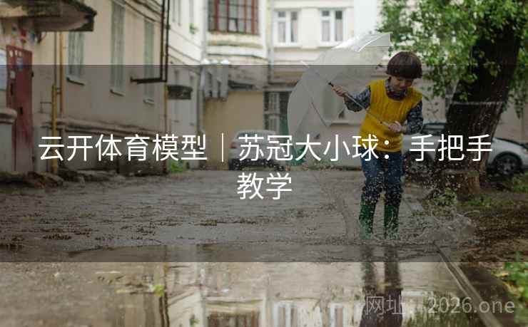 云开体育模型|苏冠大小球:手把手教学 云开体育模型|苏冠大小球:手把手教学