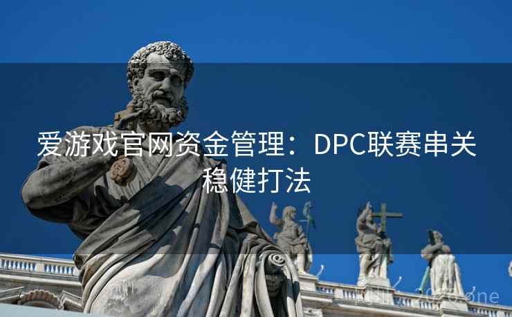 爱游戏官网资金管理:DPC联赛串关稳健打法 爱游戏官网资金管理:DPC联赛串关稳健打法