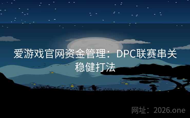 爱游戏官网资金管理:DPC联赛串关稳健打法 爱游戏官网资金管理:DPC联赛串关稳健打法